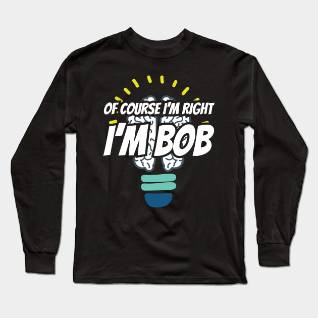 Of Course I'm Right I'm Bob Sarcastic Saying Long Sleeve T-Shirt by Tracy